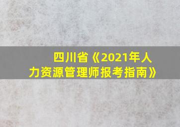 四川省《2021年人力资源管理师报考指南》