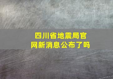 四川省地震局官网新消息公布了吗