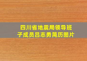 四川省地震局领导班子成员吕志勇简历图片