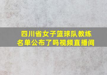 四川省女子篮球队教练名单公布了吗视频直播间