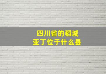 四川省的稻城亚丁位于什么县