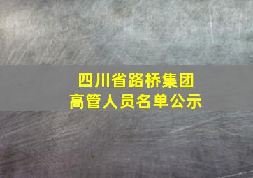 四川省路桥集团高管人员名单公示