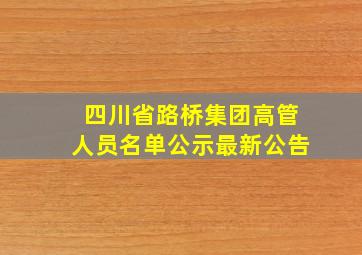 四川省路桥集团高管人员名单公示最新公告