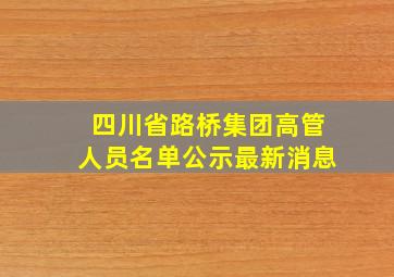 四川省路桥集团高管人员名单公示最新消息