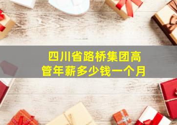 四川省路桥集团高管年薪多少钱一个月