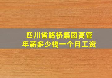 四川省路桥集团高管年薪多少钱一个月工资