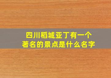 四川稻城亚丁有一个著名的景点是什么名字