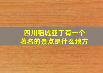 四川稻城亚丁有一个著名的景点是什么地方