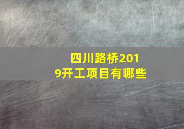 四川路桥2019开工项目有哪些