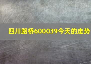 四川路桥600039今天的走势