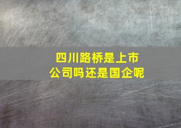 四川路桥是上市公司吗还是国企呢