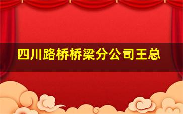 四川路桥桥梁分公司王总