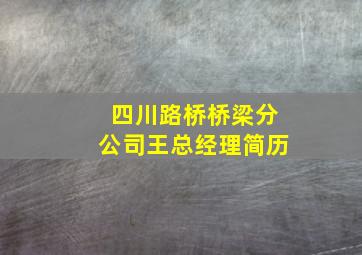 四川路桥桥梁分公司王总经理简历