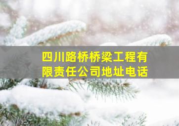 四川路桥桥梁工程有限责任公司地址电话