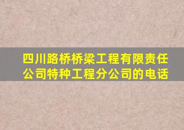 四川路桥桥梁工程有限责任公司特种工程分公司的电话