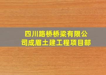 四川路桥桥梁有限公司成眉土建工程项目部