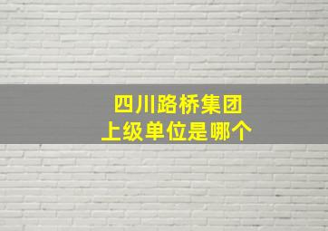 四川路桥集团上级单位是哪个