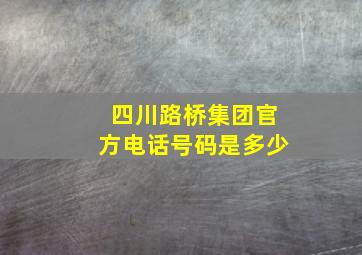 四川路桥集团官方电话号码是多少