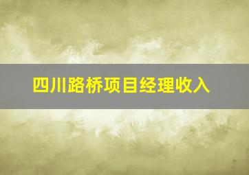 四川路桥项目经理收入