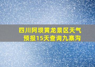 四川阿坝黄龙景区天气预报15天查询九寨沟