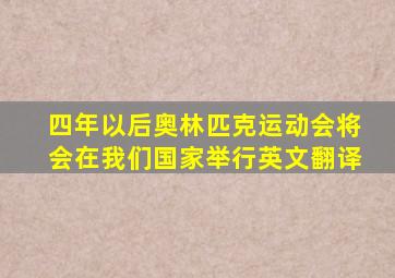 四年以后奥林匹克运动会将会在我们国家举行英文翻译