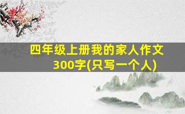 四年级上册我的家人作文300字(只写一个人)