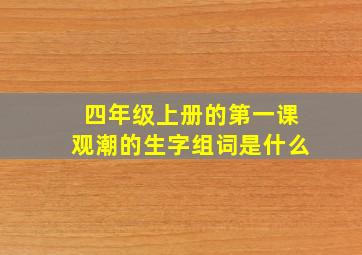 四年级上册的第一课观潮的生字组词是什么