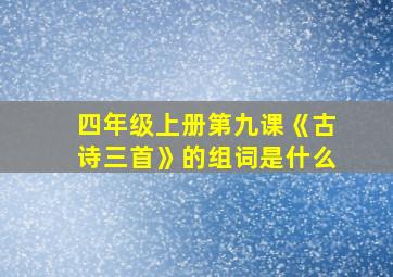 四年级上册第九课《古诗三首》的组词是什么