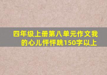 四年级上册第八单元作文我的心儿怦怦跳150字以上