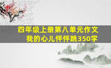 四年级上册第八单元作文我的心儿怦怦跳350学