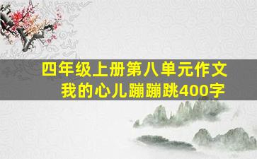 四年级上册第八单元作文我的心儿蹦蹦跳400字