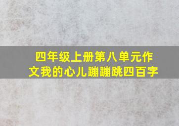 四年级上册第八单元作文我的心儿蹦蹦跳四百字