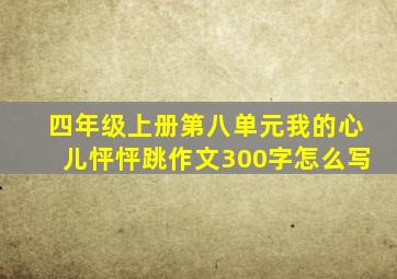 四年级上册第八单元我的心儿怦怦跳作文300字怎么写