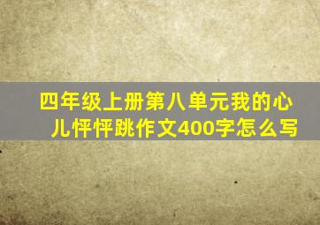 四年级上册第八单元我的心儿怦怦跳作文400字怎么写