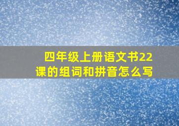 四年级上册语文书22课的组词和拼音怎么写