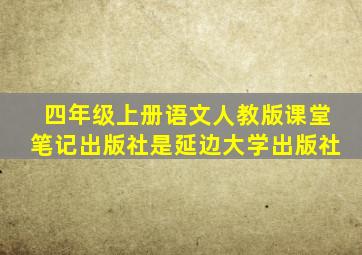 四年级上册语文人教版课堂笔记出版社是延边大学出版社