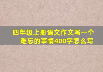 四年级上册语文作文写一个难忘的事情400字怎么写