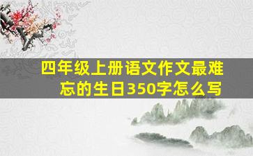 四年级上册语文作文最难忘的生日350字怎么写