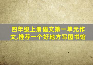 四年级上册语文第一单元作文,推荐一个好地方写图书馆