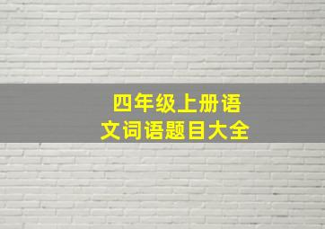 四年级上册语文词语题目大全