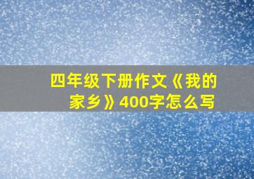 四年级下册作文《我的家乡》400字怎么写