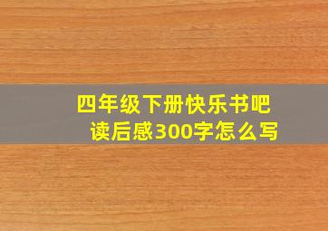 四年级下册快乐书吧读后感300字怎么写