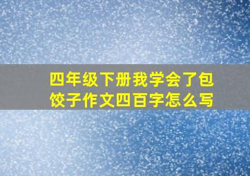 四年级下册我学会了包饺子作文四百字怎么写