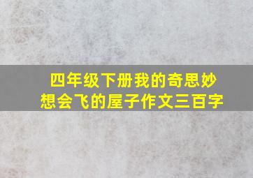 四年级下册我的奇思妙想会飞的屋子作文三百字