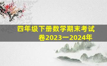 四年级下册数学期末考试卷2023一2024年