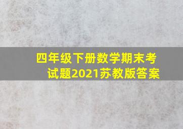 四年级下册数学期末考试题2021苏教版答案