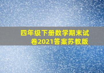 四年级下册数学期末试卷2021答案苏教版