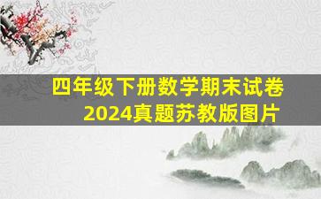 四年级下册数学期末试卷2024真题苏教版图片