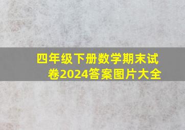 四年级下册数学期末试卷2024答案图片大全