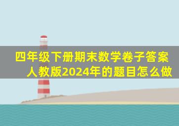 四年级下册期末数学卷子答案人教版2024年的题目怎么做